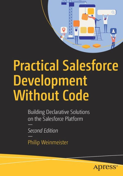 Practical Salesforce Development Without Code: Building Declarative Solutions on the Platform