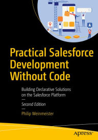 Title: Practical Salesforce Development Without Code: Building Declarative Solutions on the Salesforce Platform, Author: Philip Weinmeister