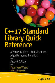 Title: C++17 Standard Library Quick Reference: A Pocket Guide to Data Structures, Algorithms, and Functions, Author: Peter Van Weert