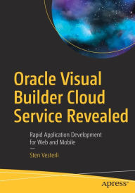 Title: Oracle Visual Builder Cloud Service Revealed: Rapid Application Development for Web and Mobile, Author: Sten Vesterli