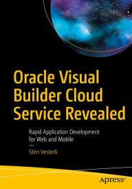 Title: Oracle Visual Builder Cloud Service Revealed: Rapid Application Development for Web and Mobile, Author: Sten Vesterli