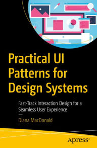 Title: Practical UI Patterns for Design Systems: Fast-Track Interaction Design for a Seamless User Experience, Author: Diana MacDonald