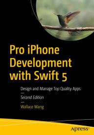 Title: Pro iPhone Development with Swift 5: Design and Manage Top Quality Apps, Author: Wallace Wang