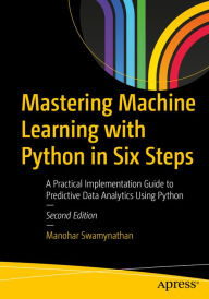 Title: Mastering Machine Learning with Python in Six Steps: A Practical Implementation Guide to Predictive Data Analytics Using Python, Author: Manohar Swamynathan