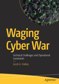 Title: Waging Cyber War: Technical Challenges and Operational Constraints, Author: Jacob G. Oakley