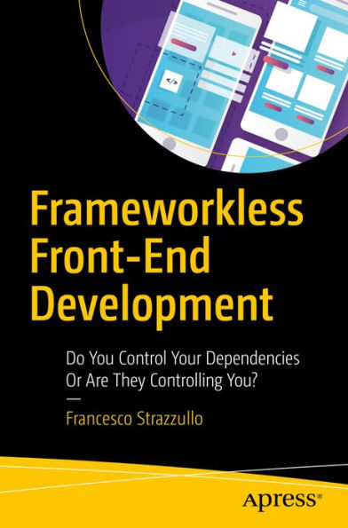 Frameworkless Front-End Development: Do You Control Your Dependencies Or Are They Controlling You?