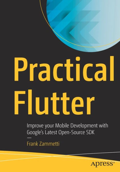 Practical Flutter: Improve your Mobile Development with Google's Latest Open-Source SDK