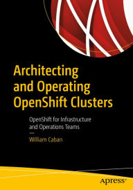 Title: Architecting and Operating OpenShift Clusters: OpenShift for Infrastructure and Operations Teams, Author: William Caban