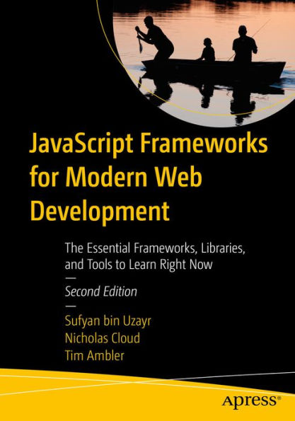 JavaScript Frameworks for Modern Web Development: The Essential Frameworks, Libraries, and Tools to Learn Right Now