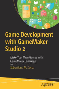 Title: Game Development with GameMaker Studio 2: Make Your Own Games with GameMaker Language, Author: Sebastiano M. Cossu