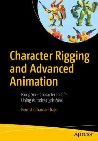 Title: Character Rigging and Advanced Animation: Bring Your Character to Life Using Autodesk 3ds Max, Author: Purushothaman Raju