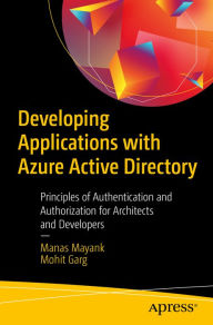 Title: Developing Applications with Azure Active Directory: Principles of Authentication and Authorization for Architects and Developers, Author: Manas Mayank