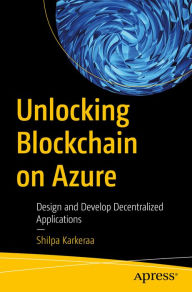 Title: Unlocking Blockchain on Azure: Design and Develop Decentralized Applications, Author: Shilpa Karkeraa