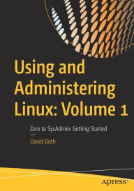 Title: Using and Administering Linux: Volume 1: Zero to SysAdmin: Getting Started, Author: David Both