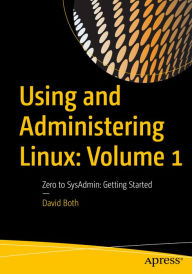 Title: Using and Administering Linux: Volume 1: Zero to SysAdmin: Getting Started, Author: David Both