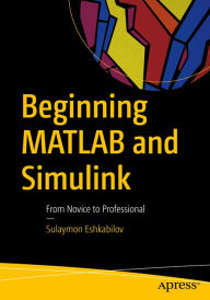 Title: Beginning MATLAB and Simulink: From Novice to Professional, Author: Sulaymon Eshkabilov