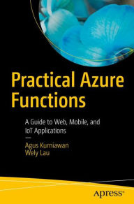 Title: Practical Azure Functions: A Guide to Web, Mobile, and IoT Applications, Author: Agus Kurniawan