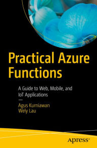 Title: Practical Azure Functions: A Guide to Web, Mobile, and IoT Applications, Author: Agus Kurniawan