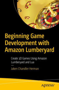 Title: Beginning Game Development with Amazon Lumberyard: Create 3D Games Using Amazon Lumberyard and Lua, Author: Jaken Chandler Herman