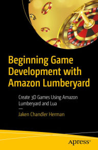 Title: Beginning Game Development with Amazon Lumberyard: Create 3D Games Using Amazon Lumberyard and Lua, Author: Jaken Chandler Herman