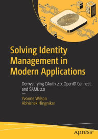 Title: Solving Identity Management in Modern Applications: Demystifying OAuth 2.0, OpenID Connect, and SAML 2.0, Author: Yvonne Wilson