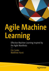 Title: Agile Machine Learning: Effective Machine Learning Inspired by the Agile Manifesto, Author: Eric Carter