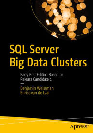 Title: SQL Server Big Data Clusters: Early First Edition Based on Release Candidate 1, Author: Benjamin Weissman