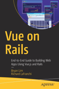 Title: Vue on Rails: End-to-End Guide to Building Web Apps Using Vue.js and Rails, Author: Bryan Lim