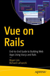 Title: Vue on Rails: End-to-End Guide to Building Web Apps Using Vue.js and Rails, Author: Bryan Lim