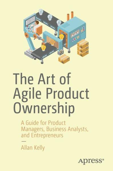 The Art of Agile Product Ownership: A Guide for Managers, Business Analysts, and Entrepreneurs