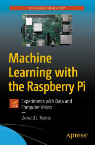 Title: Machine Learning with the Raspberry Pi: Experiments with Data and Computer Vision, Author: Donald J. Norris