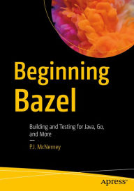Title: Beginning Bazel: Building and Testing for Java, Go, and More, Author: P.J. McNerney
