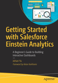 Title: Getting Started with Salesforce Einstein Analytics: A Beginner's Guide to Building Interactive Dashboards, Author: Johan Yu