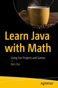 Title: Learn Java with Math: Using Fun Projects and Games, Author: Ron Dai