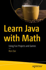 Title: Learn Java with Math: Using Fun Projects and Games, Author: Ron Dai