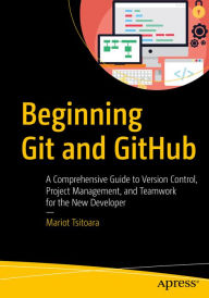 Title: Beginning Git and GitHub: A Comprehensive Guide to Version Control, Project Management, and Teamwork for the New Developer, Author: Mariot Tsitoara