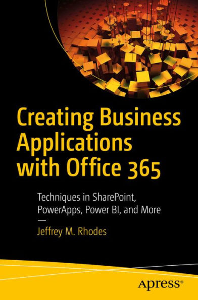 Creating Business Applications with Office 365: Techniques in SharePoint, PowerApps, Power BI, and More