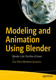 Title: Modeling and Animation Using Blender: Blender 2.80: The Rise of Eevee, Author: Ezra Thess Mendoza Guevarra