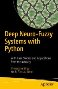 Title: Deep Neuro-Fuzzy Systems with Python: With Case Studies and Applications from the Industry, Author: Himanshu Singh