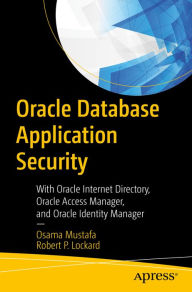 Title: Oracle Database Application Security: With Oracle Internet Directory, Oracle Access Manager, and Oracle Identity Manager, Author: Osama Mustafa