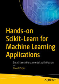Title: Hands-on Scikit-Learn for Machine Learning Applications: Data Science Fundamentals with Python, Author: David Paper
