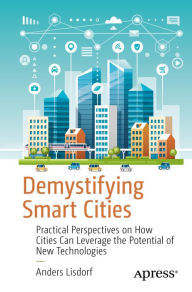 Title: Demystifying Smart Cities: Practical Perspectives on How Cities Can Leverage the Potential of New Technologies, Author: Anders Lisdorf