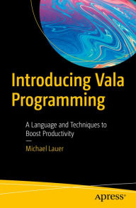 Title: Introducing Vala Programming: A Language and Techniques to Boost Productivity, Author: Michael Lauer