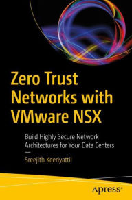 Title: Zero Trust Networks with VMware NSX: Build Highly Secure Network Architectures for Your Data Centers, Author: Sreejith Keeriyattil