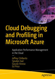 Title: Cloud Debugging and Profiling in Microsoft Azure: Application Performance Management in the Cloud, Author: Jeffrey Chilberto