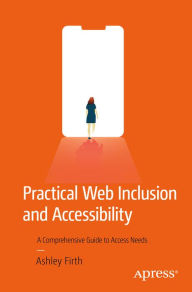 Title: Practical Web Inclusion and Accessibility: A Comprehensive Guide to Access Needs, Author: Ashley Firth