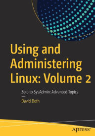 Title: Using and Administering Linux: Volume 2: Zero to SysAdmin: Advanced Topics, Author: David Both