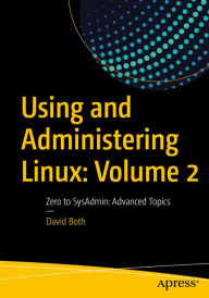 Title: Using and Administering Linux: Volume 2: Zero to SysAdmin: Advanced Topics, Author: David Both