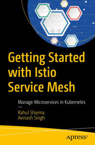 Title: Getting Started with Istio Service Mesh: Manage Microservices in Kubernetes, Author: Rahul Sharma