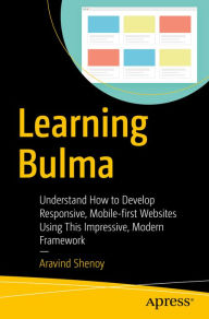 Title: Learning Bulma: Understand How to Develop Responsive, Mobile-first Websites Using This Impressive, Modern Framework, Author: Aravind Shenoy